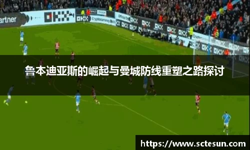 鲁本迪亚斯的崛起与曼城防线重塑之路探讨