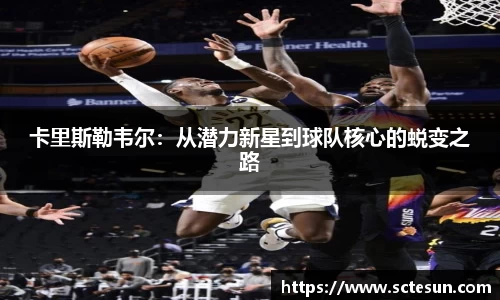 k1体育卡里斯勒韦尔：从潜力新星到球队核心的蜕变之路