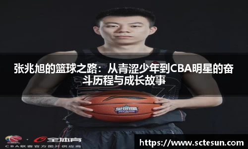 k1体育张兆旭的篮球之路：从青涩少年到CBA明星的奋斗历程与成长故事