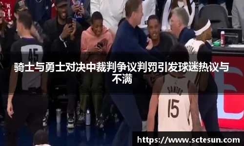k1体育骑士与勇士对决中裁判争议判罚引发球迷热议与不满